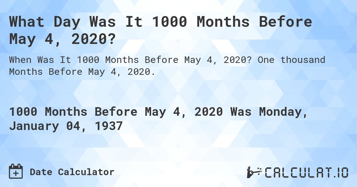 What Day Was It 1000 Months Before May 4, 2020?. One thousand Months Before May 4, 2020.