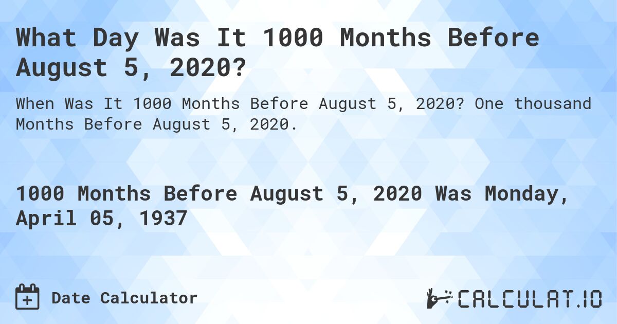 What Day Was It 1000 Months Before August 5, 2020?. One thousand Months Before August 5, 2020.