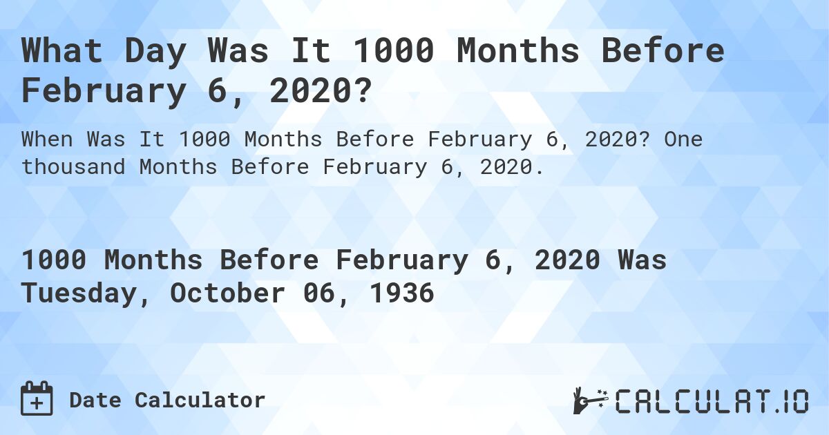 What Day Was It 1000 Months Before February 6, 2020?. One thousand Months Before February 6, 2020.
