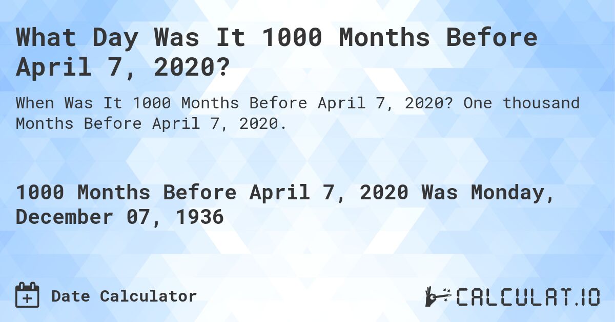 What Day Was It 1000 Months Before April 7, 2020?. One thousand Months Before April 7, 2020.