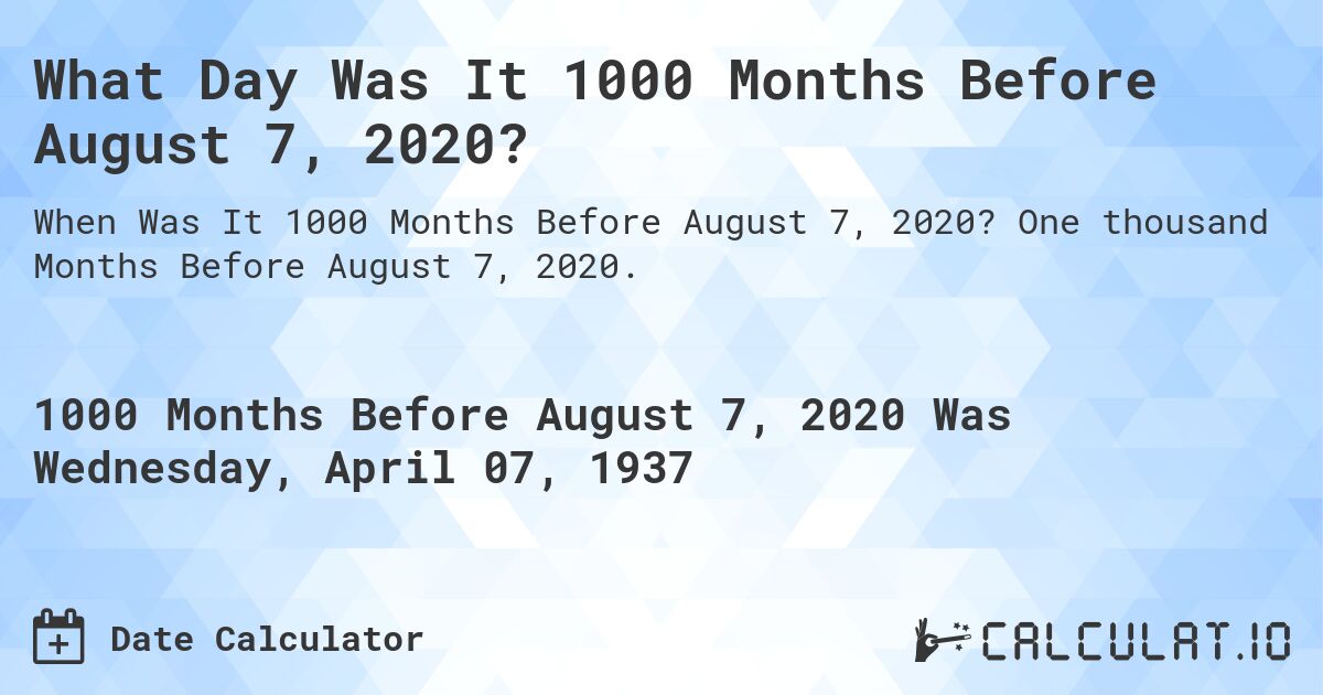 What Day Was It 1000 Months Before August 7, 2020?. One thousand Months Before August 7, 2020.