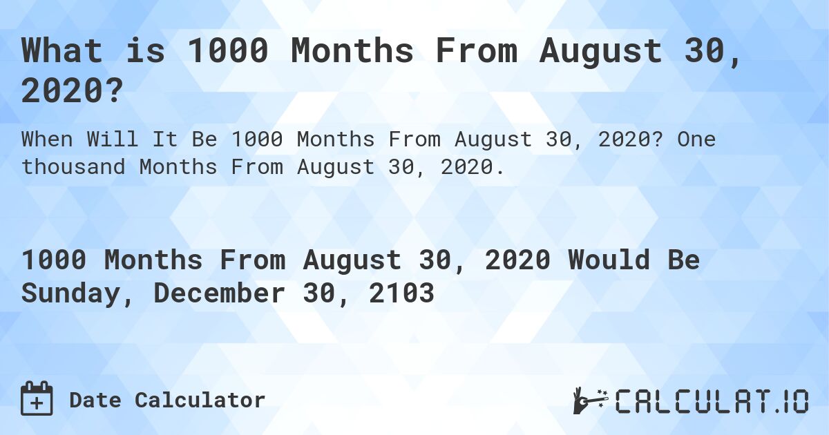 What is 1000 Months From August 30, 2020?. One thousand Months From August 30, 2020.