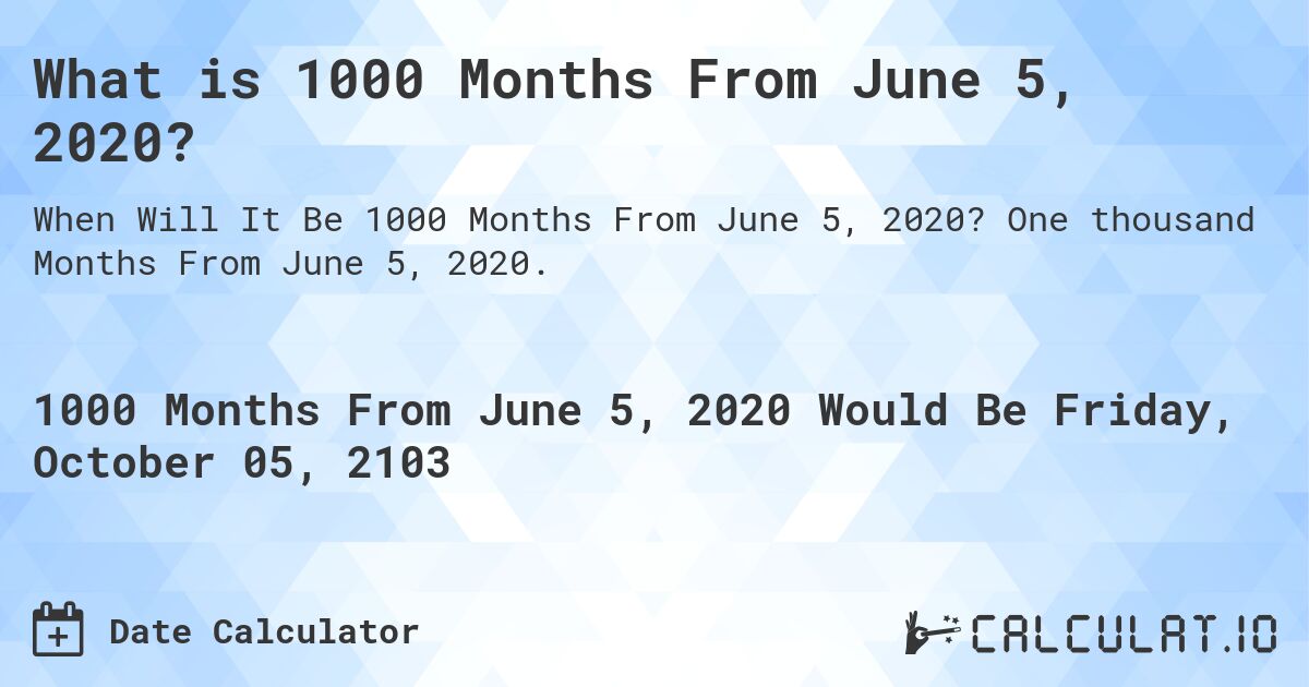 What is 1000 Months From June 5, 2020?. One thousand Months From June 5, 2020.