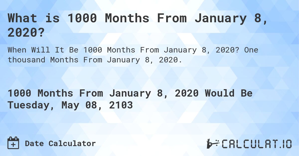 What is 1000 Months From January 8, 2020?. One thousand Months From January 8, 2020.