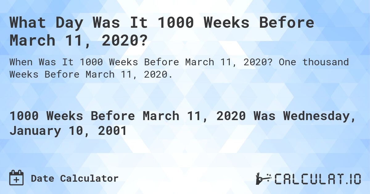 What Day Was It 1000 Weeks Before March 11, 2020?. One thousand Weeks Before March 11, 2020.
