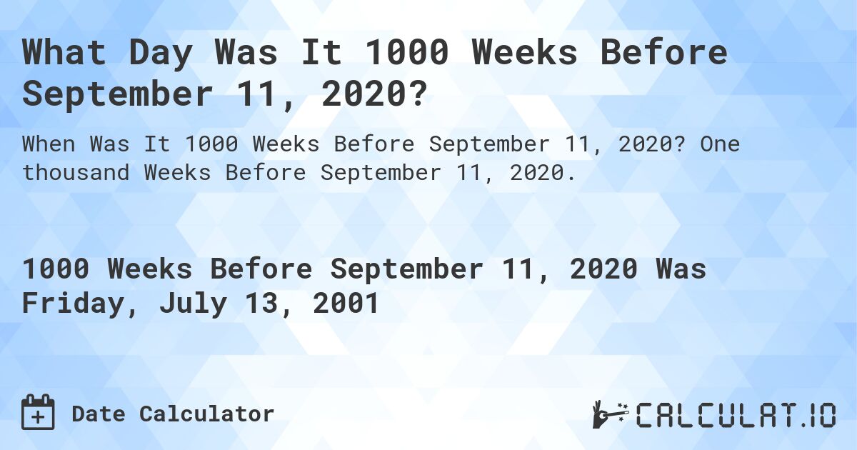 What Day Was It 1000 Weeks Before September 11, 2020?. One thousand Weeks Before September 11, 2020.