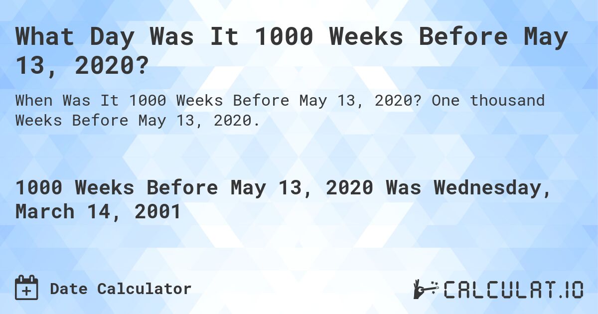 What Day Was It 1000 Weeks Before May 13, 2020?. One thousand Weeks Before May 13, 2020.