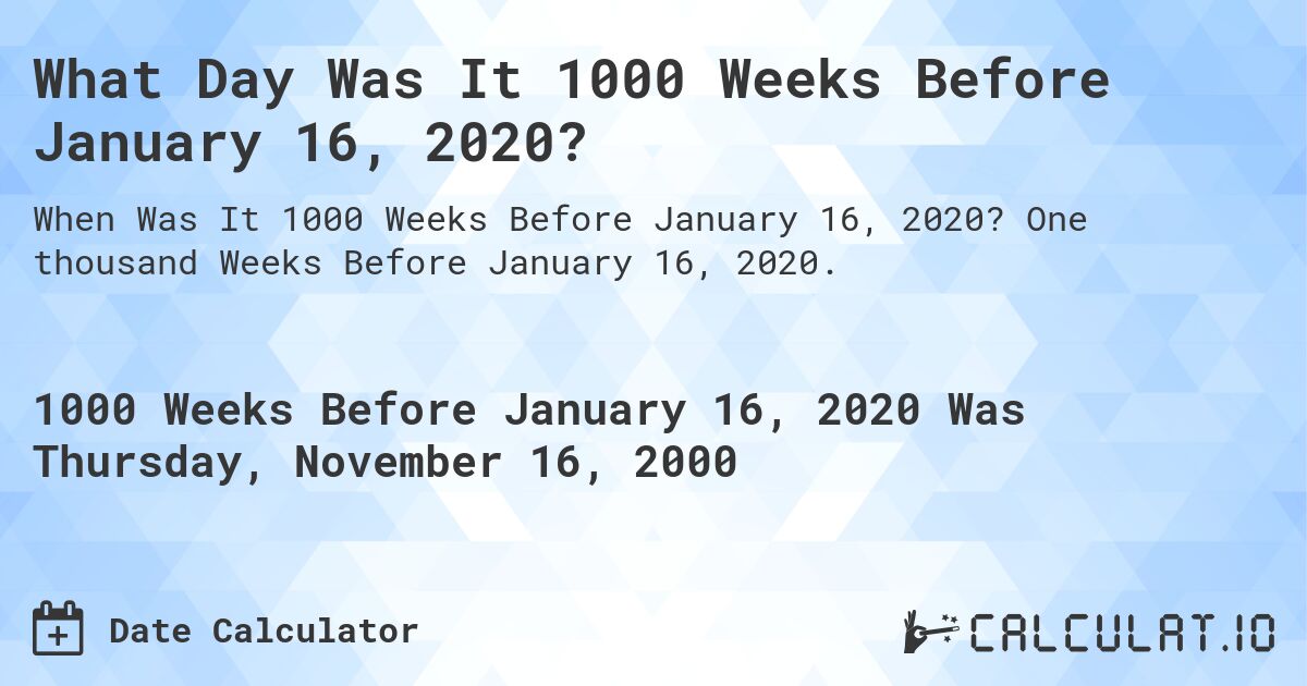 What Day Was It 1000 Weeks Before January 16, 2020?. One thousand Weeks Before January 16, 2020.
