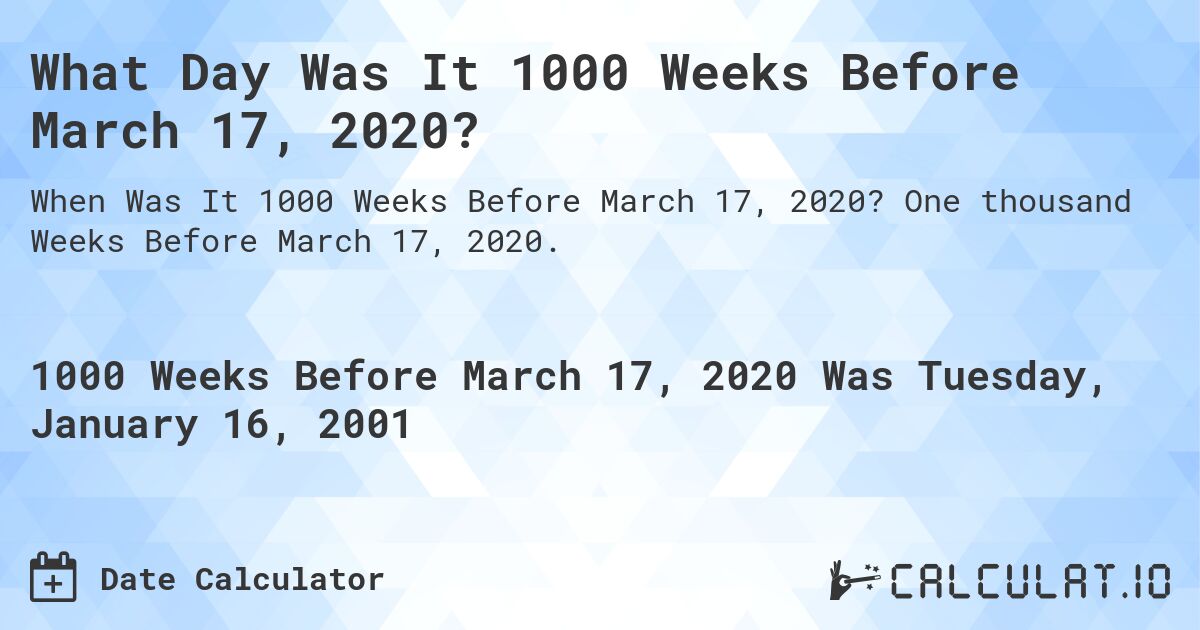 What Day Was It 1000 Weeks Before March 17, 2020?. One thousand Weeks Before March 17, 2020.