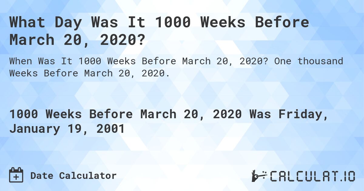What Day Was It 1000 Weeks Before March 20, 2020?. One thousand Weeks Before March 20, 2020.