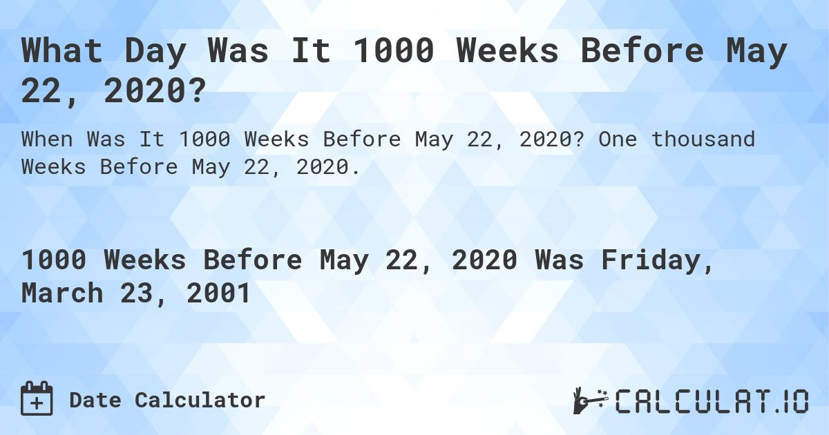 What Day Was It 1000 Weeks Before May 22, 2020?. One thousand Weeks Before May 22, 2020.
