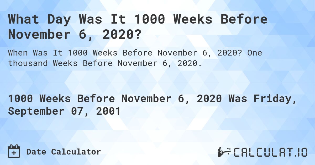 What Day Was It 1000 Weeks Before November 6, 2020?. One thousand Weeks Before November 6, 2020.