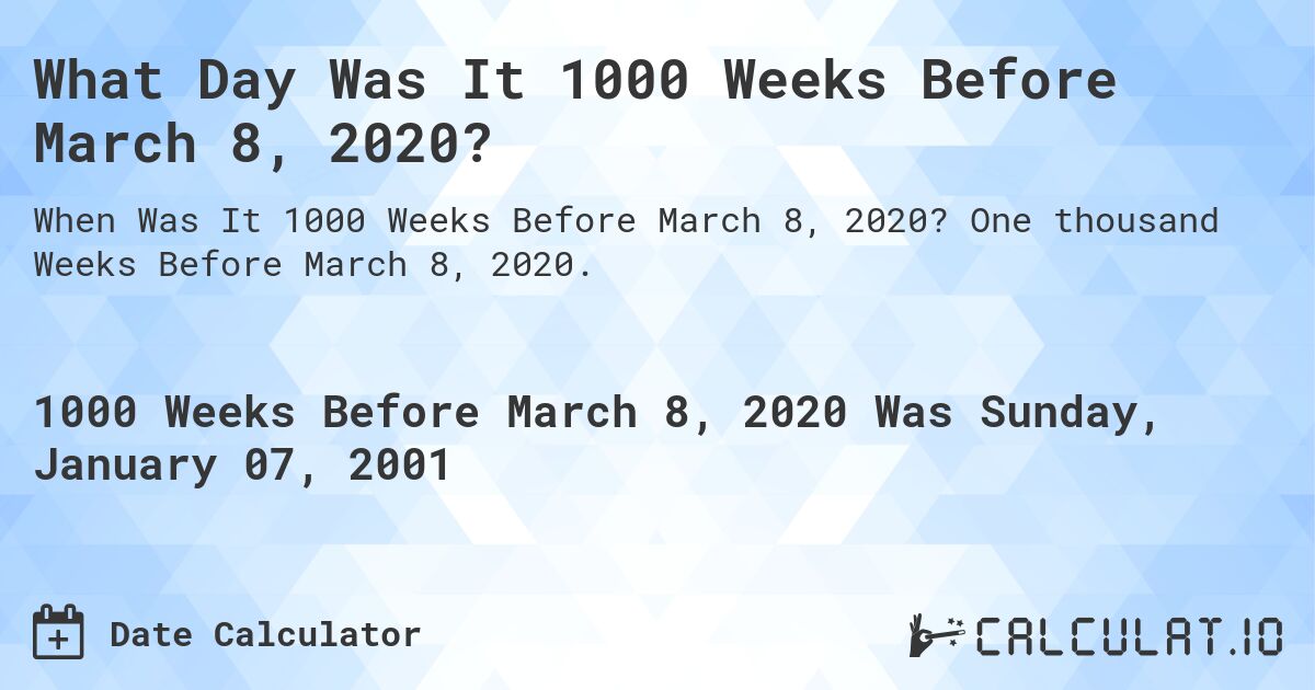 What Day Was It 1000 Weeks Before March 8, 2020?. One thousand Weeks Before March 8, 2020.