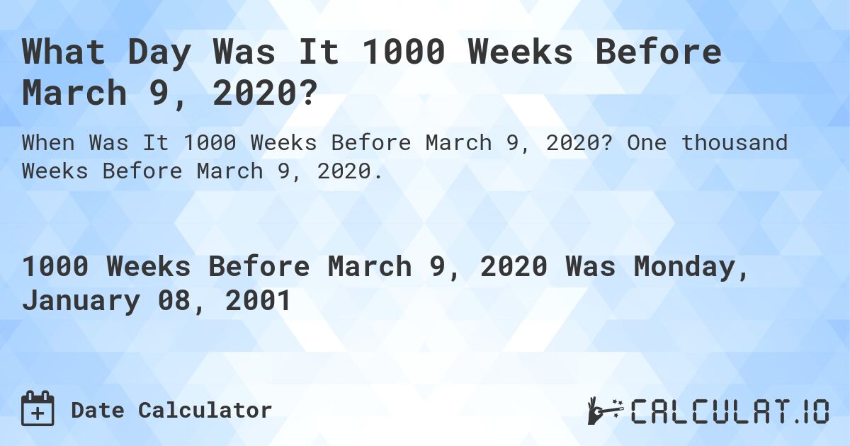 What Day Was It 1000 Weeks Before March 9, 2020?. One thousand Weeks Before March 9, 2020.
