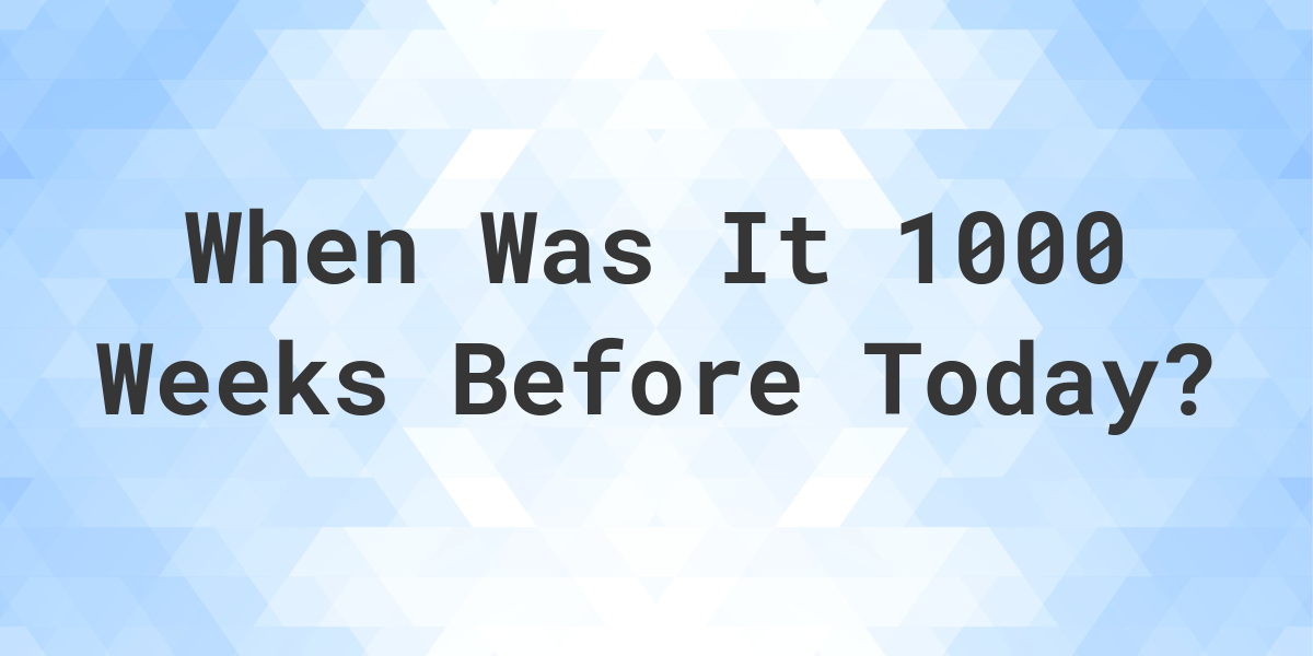 what-day-was-it-1000-weeks-ago-from-today-calculatio