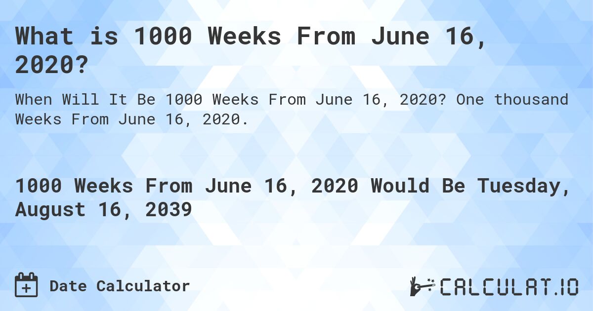 What is 1000 Weeks From June 16, 2020?. One thousand Weeks From June 16, 2020.