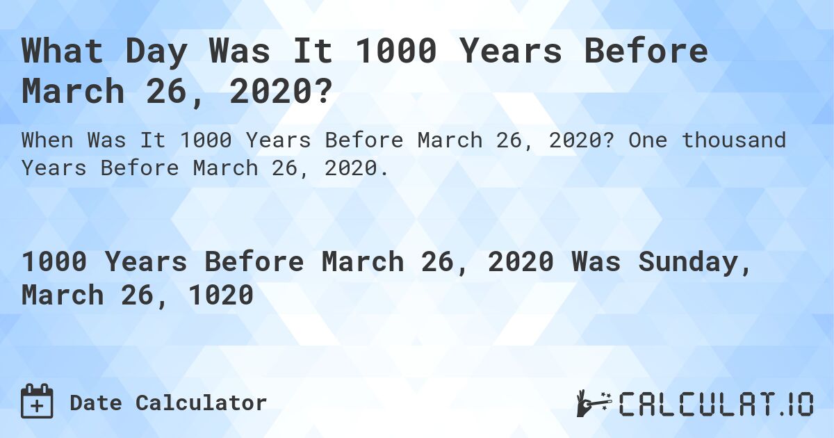 What Day Was It 1000 Years Before March 26, 2020?. One thousand Years Before March 26, 2020.