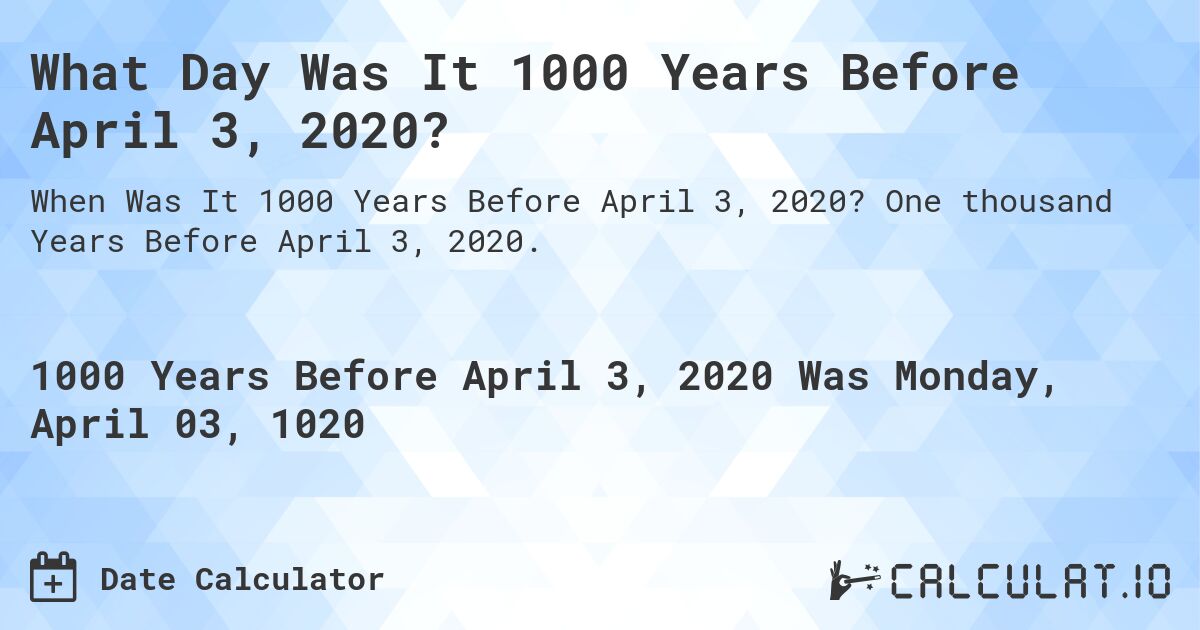 What Day Was It 1000 Years Before April 3, 2020?. One thousand Years Before April 3, 2020.