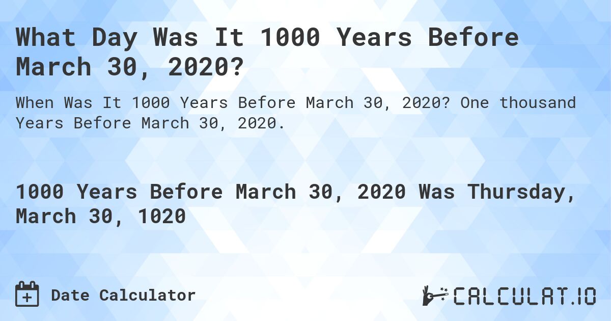 What Day Was It 1000 Years Before March 30, 2020?. One thousand Years Before March 30, 2020.