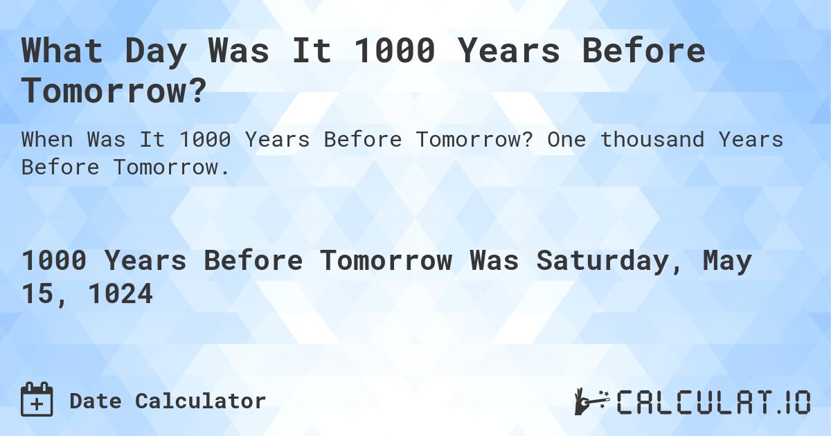 What Day Was It 1000 Years Before Tomorrow?. One thousand Years Before Tomorrow.