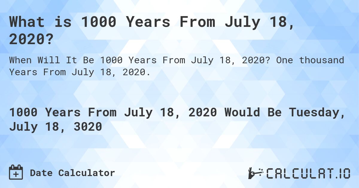 What is 1000 Years From July 18, 2020?. One thousand Years From July 18, 2020.
