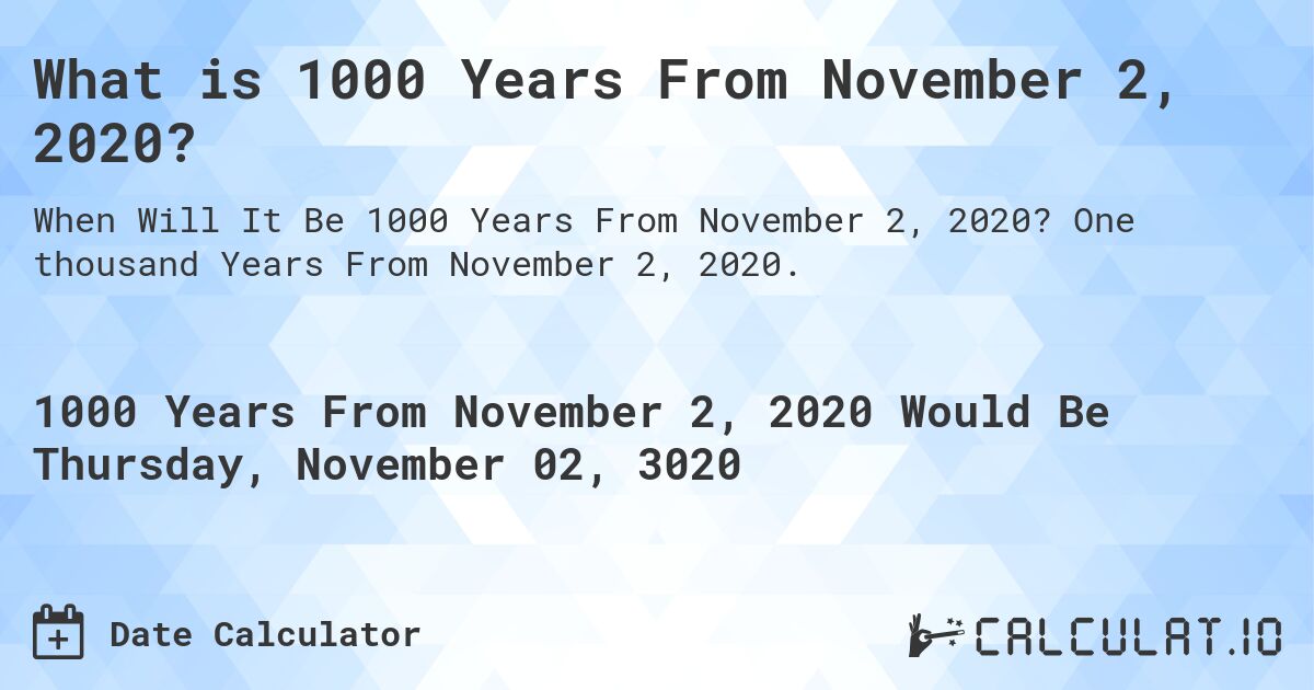 What is 1000 Years From November 2, 2020?. One thousand Years From November 2, 2020.