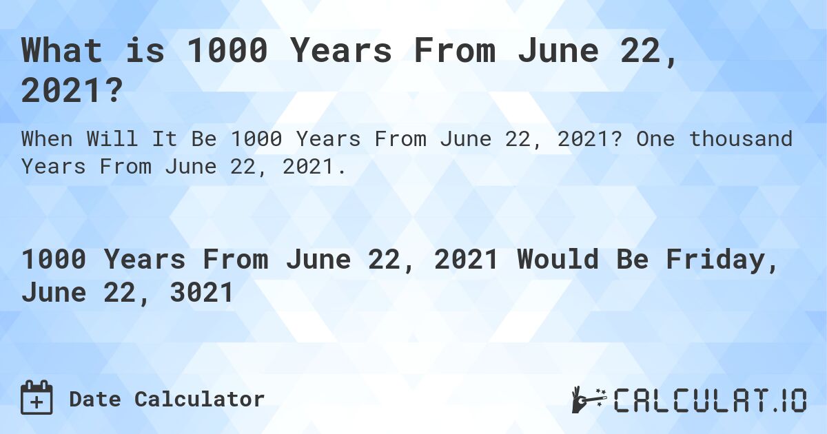 What is 1000 Years From June 22, 2021?. One thousand Years From June 22, 2021.