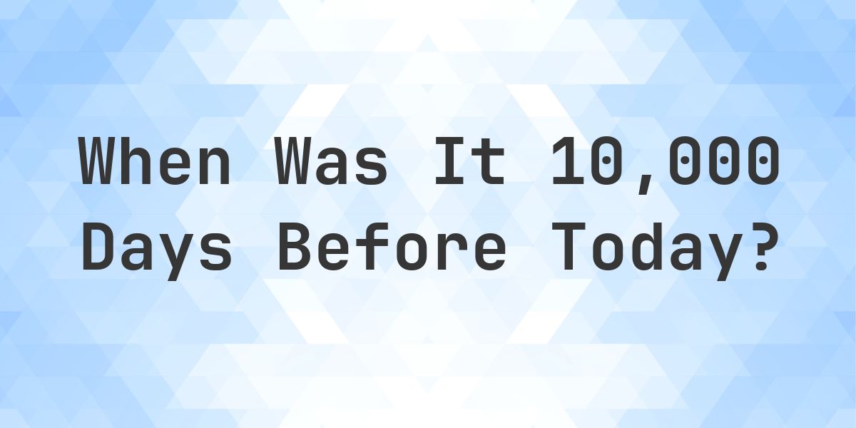 What Day Was It 10000 Days Ago From Today? - Calculatio
