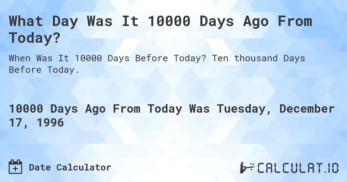 What Day Was It 10000 Days Ago From Today?. Ten thousand Days Before Today.