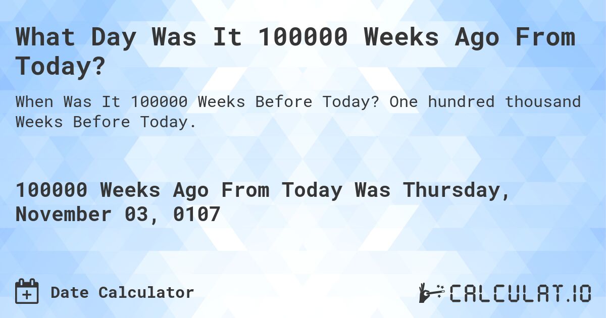 What Day Was It 100000 Weeks Ago From Today?. One hundred thousand Weeks Before Today.