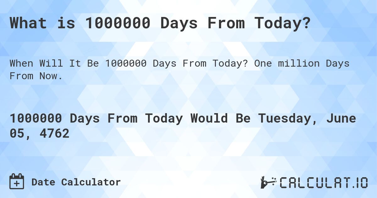 What is 1000000 Days From Today?. One million Days From Now.