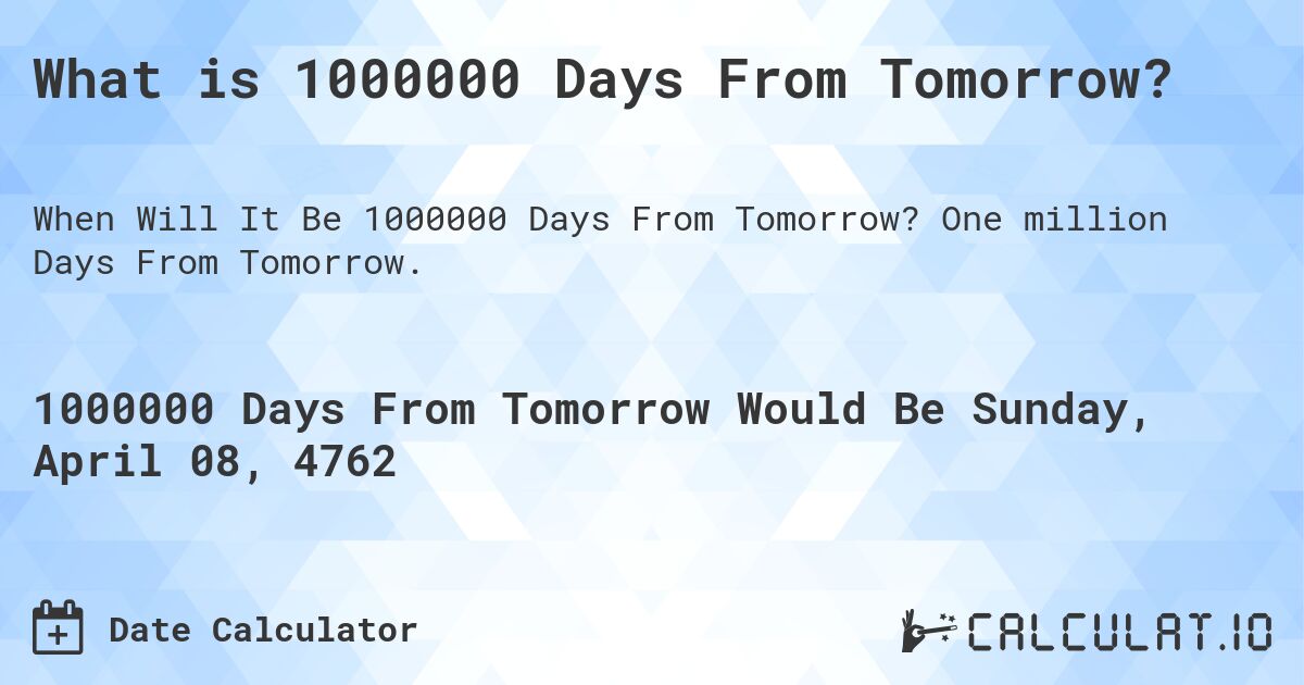 What is 1000000 Days From Tomorrow?. One million Days From Tomorrow.