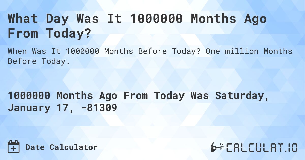 What Day Was It 1000000 Months Ago From Today?. One million Months Before Today.