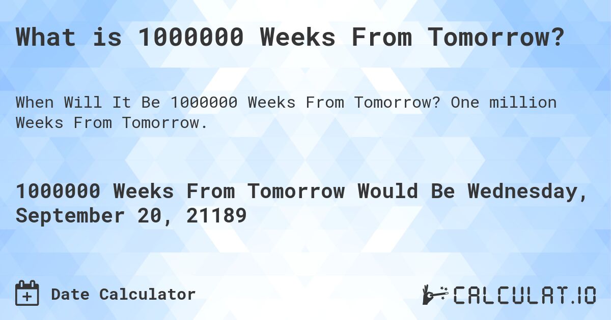 What is 1000000 Weeks From Tomorrow?. One million Weeks From Tomorrow.