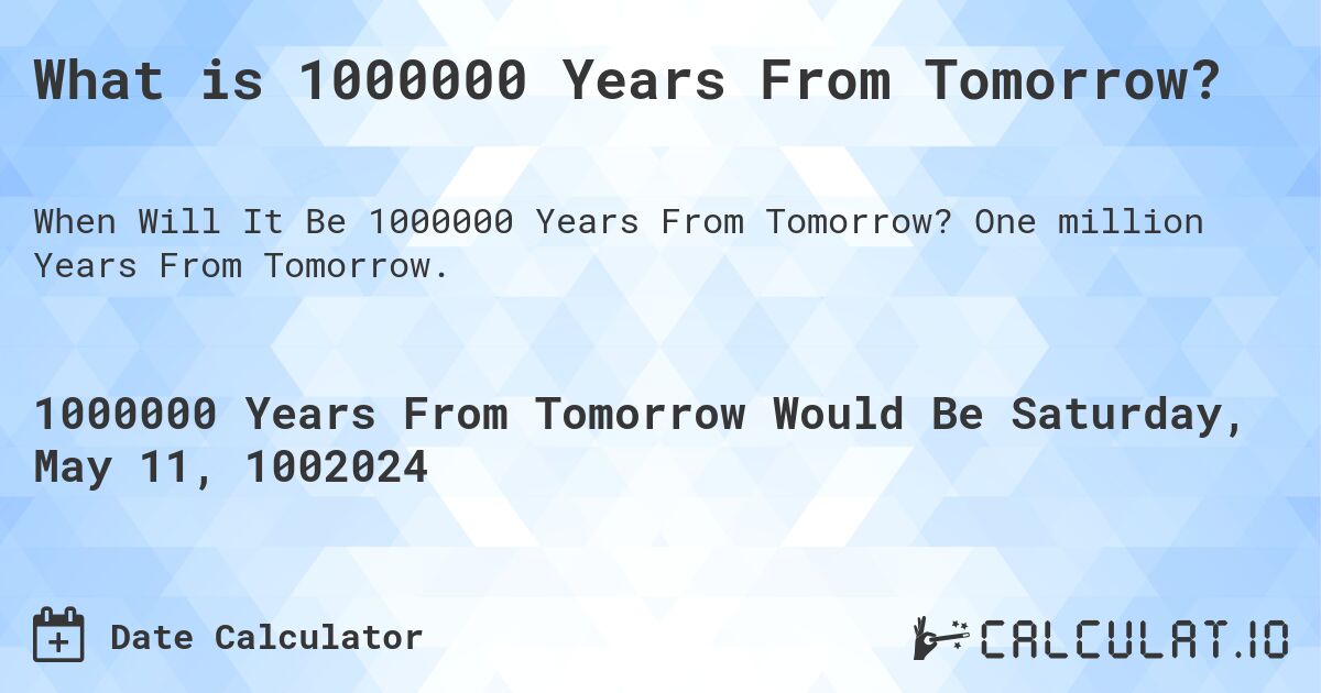 What is 1000000 Years From Tomorrow?. One million Years From Tomorrow.