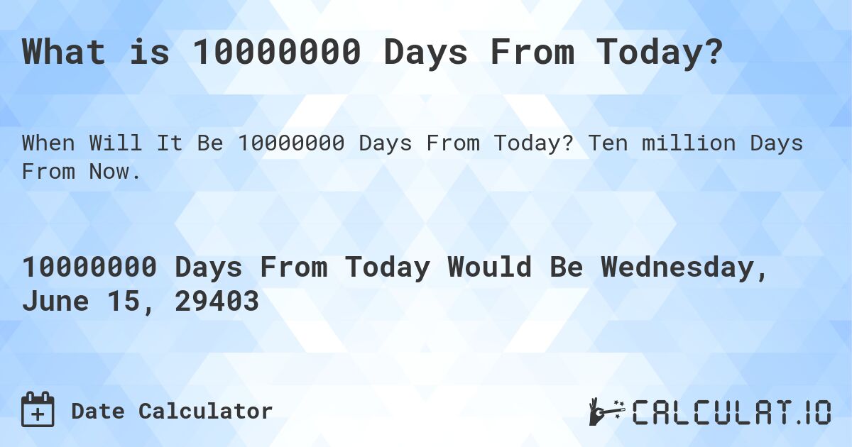 What is 10000000 Days From Today?. Ten million Days From Now.