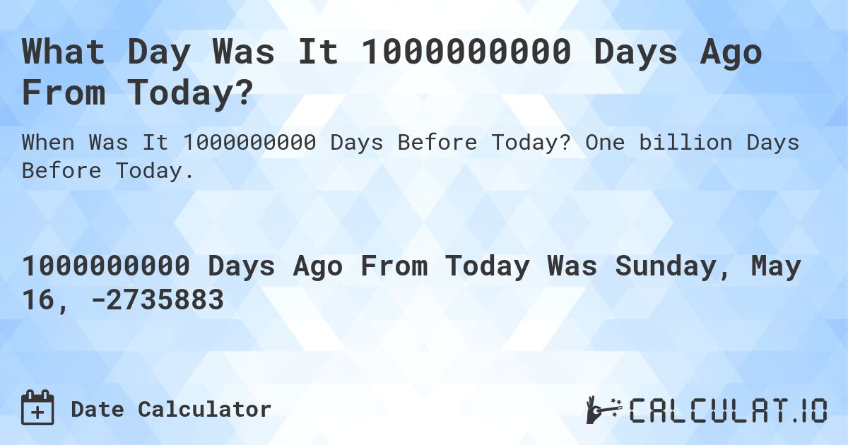 What Day Was It 1000000000 Days Ago From Today?. One billion Days Before Today.
