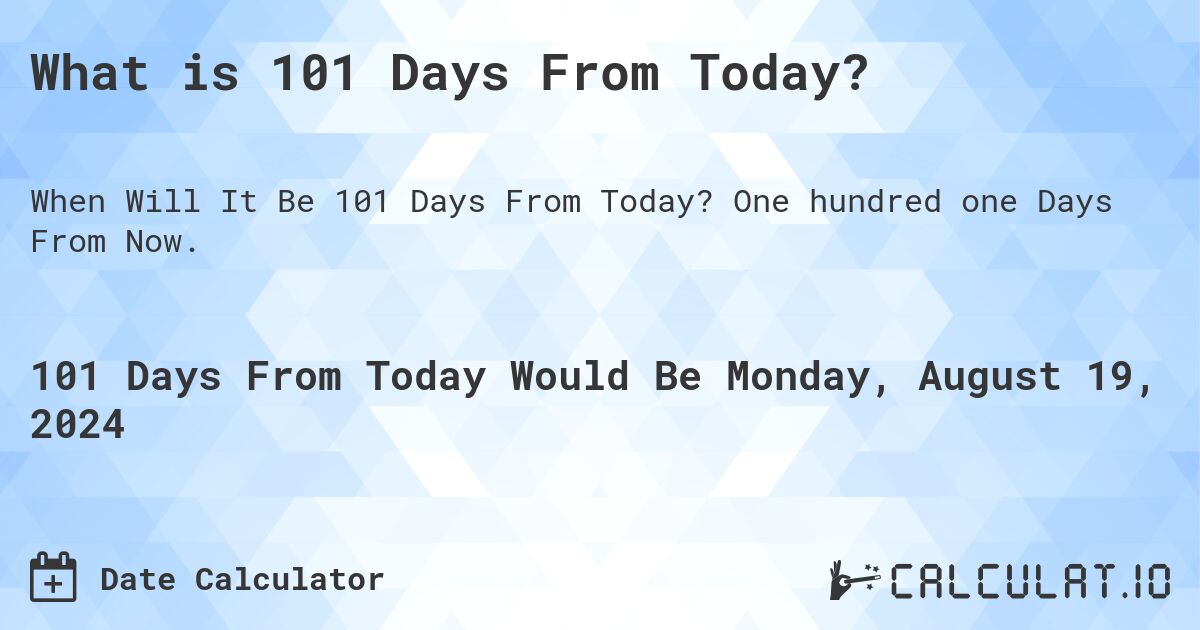 What is 101 Days From Today?. One hundred one Days From Now.