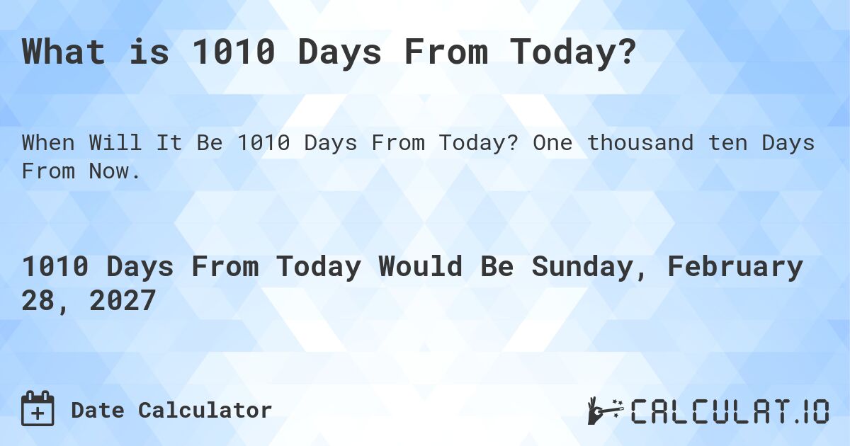 What is 1010 Days From Today?. One thousand ten Days From Now.