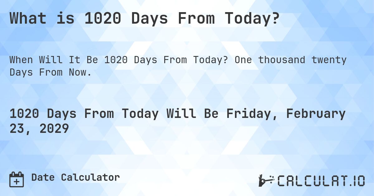 What is 1020 Days From Today?. One thousand twenty Days From Now.