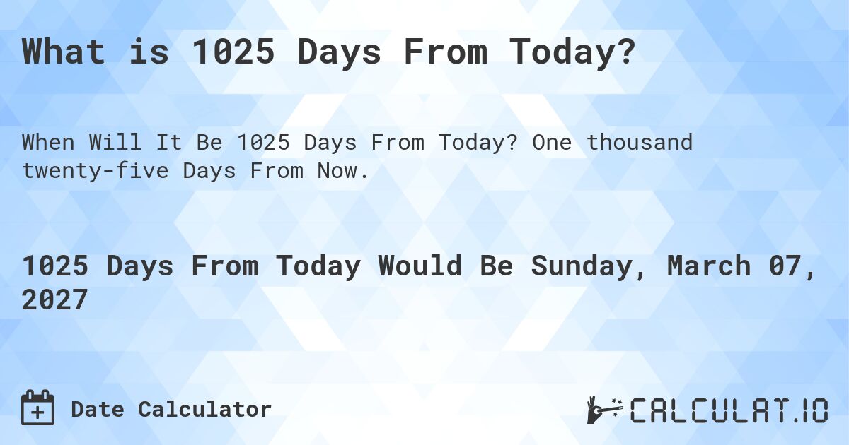 What is 1025 Days From Today?. One thousand twenty-five Days From Now.