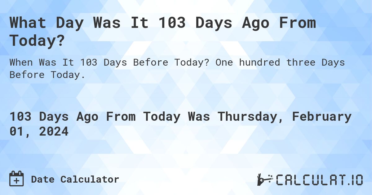 What Day Was It 103 Days Ago From Today?. One hundred three Days Before Today.