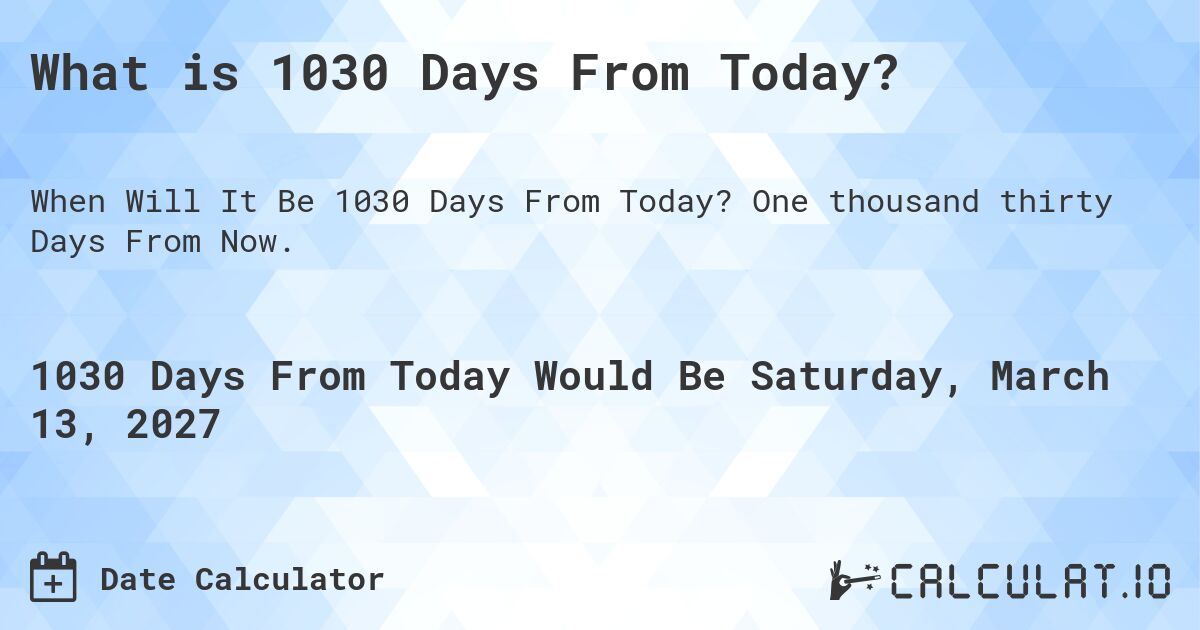 What is 1030 Days From Today?. One thousand thirty Days From Now.