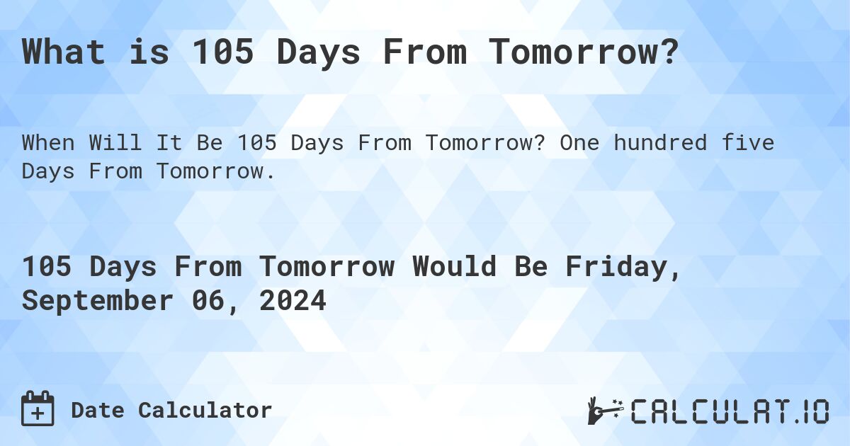 What is 105 Days From Tomorrow?. One hundred five Days From Tomorrow.