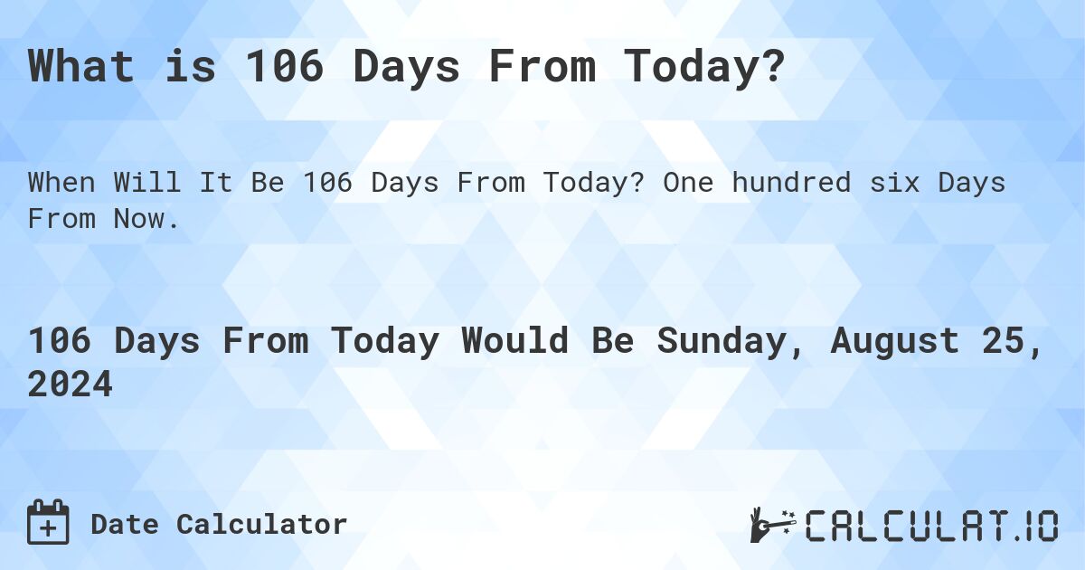 What is 106 Days From Today?. One hundred six Days From Now.
