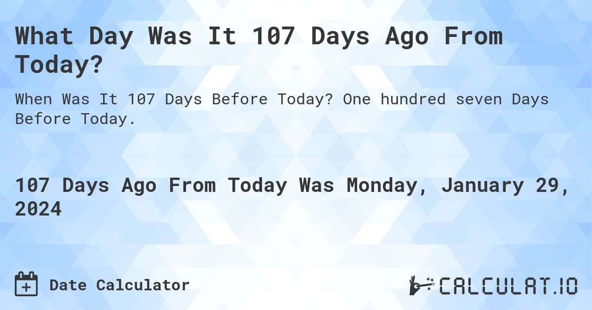 What Day Was It 107 Days Ago From Today?. One hundred seven Days Before Today.