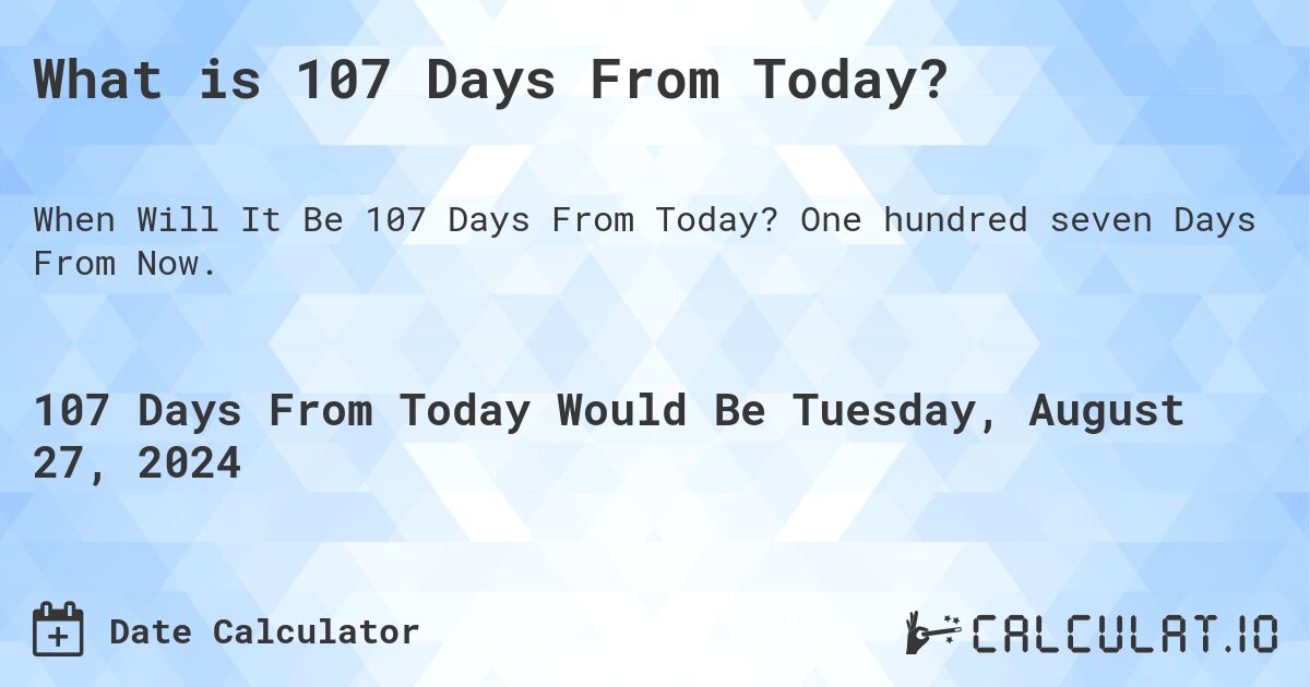 What is 107 Days From Today?. One hundred seven Days From Now.