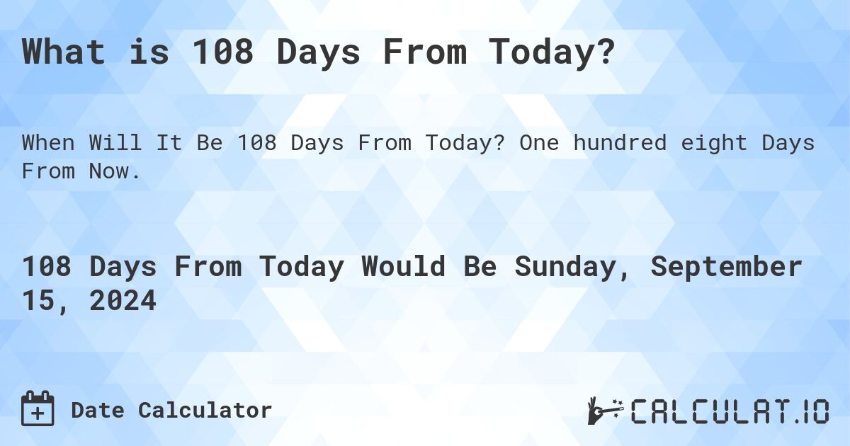 What is 108 Days From Today?. One hundred eight Days From Now.