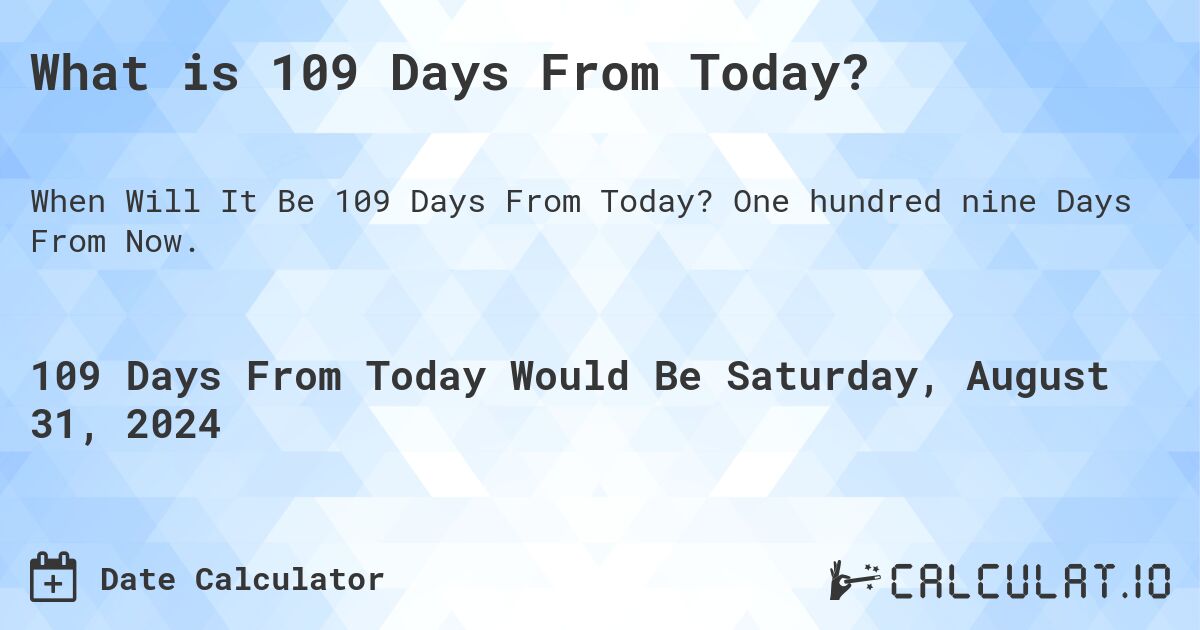 What is 109 Days From Today?. One hundred nine Days From Now.