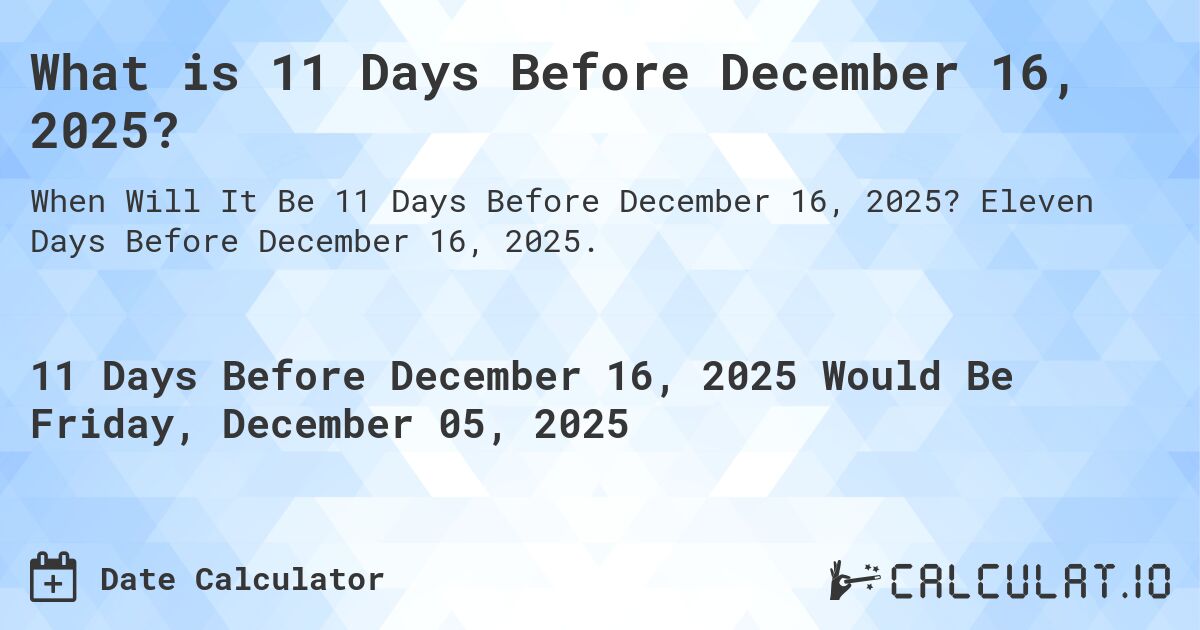What is 11 Days Before December 16, 2025?. Eleven Days Before December 16, 2025.